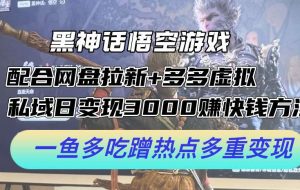 黑神话悟空游戏配合网盘拉新+多多虚拟+私域日变现3k+赚快钱方法，一鱼多吃蹭热点多重变现【揭秘】