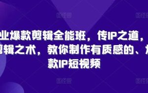商业爆款剪辑全能班，传IP之道，授剪辑之术，教你制作有质感的、爆款IP短视频