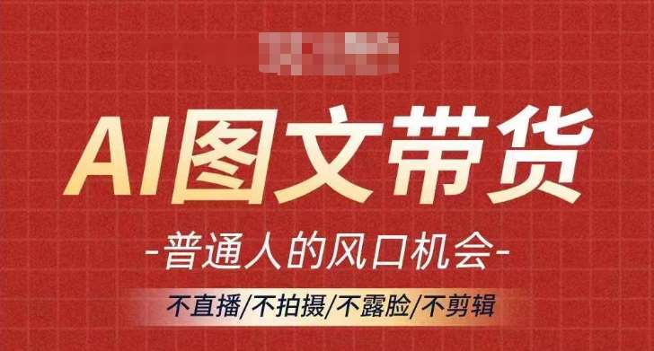 AI图文带货流量新趋势,普通人的风口机会,不直播/不拍摄/不露脸/不剪辑,轻松实现月入过万 AI图文带货流量新趋势,普通人的风口机会,不直播/不拍摄/不露脸/不剪辑,轻松实现月入过万