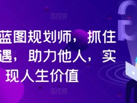 人生蓝图规划师，抓住新机遇，助力他人，实现人生价值