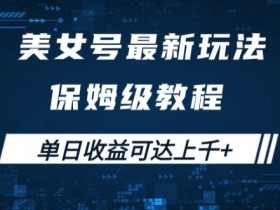 美女号最新掘金玩法，保姆级别教程，简单操作实现暴力变现，单日收益可达上千【揭秘】