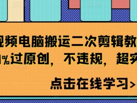 短视频电脑搬运二次剪辑教程，99%过原创，不违规，超实用