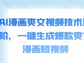 AI漫画爽文视频技术进阶，一键生成爆款爽文漫画短视频