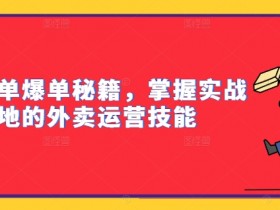 外卖冲单爆单秘籍，掌握实战落地的外卖运营技能