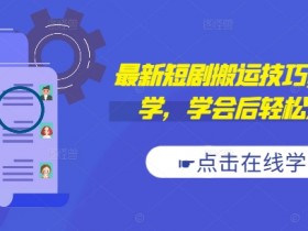 最新短剧搬运技巧，新手必学，学会后轻松过原创(抖音/快手搬运)