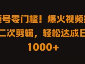 视频号零门槛，爆火视频搬运后二次剪辑，轻松达成日入 1k+【揭秘】