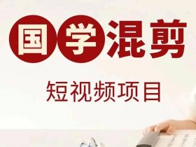 国学短视频混剪项目，快速涨粉、视频号分成、日入300+，抖音快手小红书