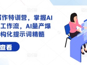 AI+内容写作特训营，掌握AI内容写作工作流，AI量产爆文与结构化提示词精髓