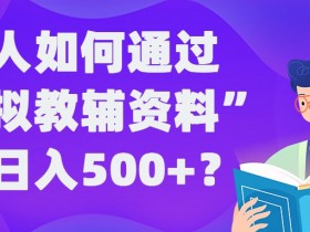 普通人如何通过“虚拟教辅”资料轻松日入500+?揭秘稳定玩法