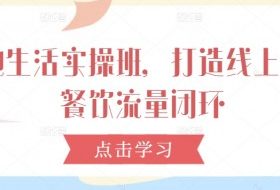 本地生活实操班，打造线上线下餐饮流量闭环