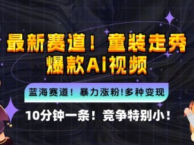 10分钟一条童装走秀爆款Ai视频，小白轻松上手，新蓝海赛道【揭秘】