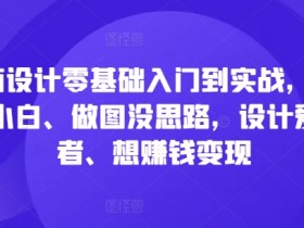 电商设计零基础入门到实战，0基础小白、做图没思路，设计爱好者、想赚钱变现