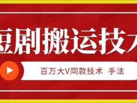 9月百万大V同款短剧搬运技术，稳定新技术，5分钟一个作品