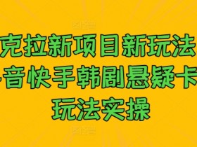 夸克拉新项目新玩法， 抖音快手韩剧悬疑卡点玩法实操