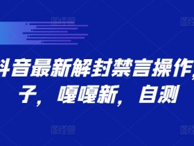 9.21抖音最新解封禁言操作，新口子，嘎嘎新，自测