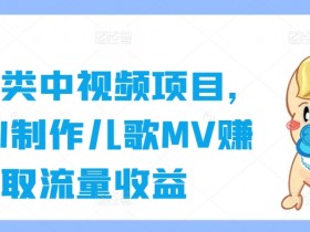 育儿类中视频项目，用AI制作儿歌MV赚取流量收益