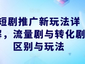 短剧推广新玩法详解，流量剧与转化剧区别与玩法