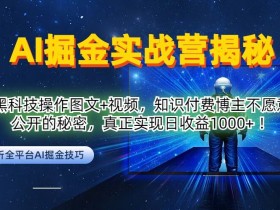 AI掘金实战营：黑科技操作图文+视频，知识付费博主不愿意公开的秘密，真正实现日收益1k【揭秘】