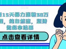 抖音15天暴力涨粉30万教程，纯自然流，坚持做必拿结果