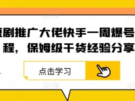 短剧推广大佬快手一周爆号流程，保姆级干货经验分享