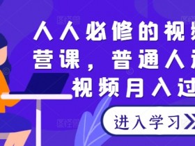 人人必修的视频号运营课，普通人通过短视频月入过万