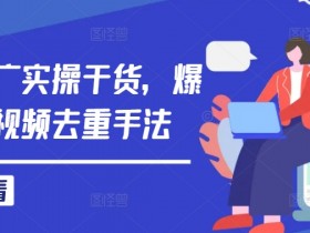 短剧推广实操干货，爆款短剧视频去重手法
