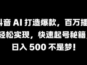 抖音 AI 打造爆款，百万播放轻松实现，快速起号秘籍【揭秘】