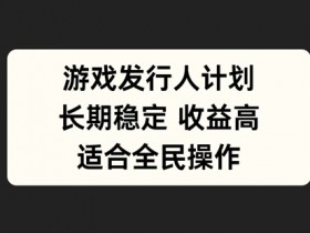 游戏发行人计划，长期稳定，适合全民操作【揭秘】