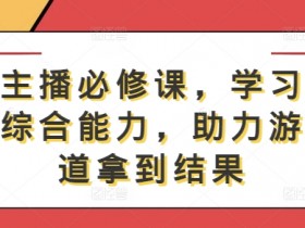 游戏主播必修课，学习游戏直播综合能力，助力游戏赛道拿到结果