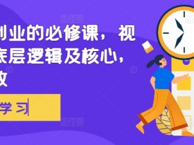 视频号创业的必修课，视频号的底层逻辑及核心，简单有效