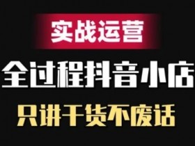 抖音小店精细化实战运营，只讲干货不废话