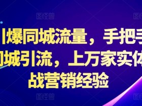 2024引爆同城流量，手把手教你抖音同城引流，上万家实体店实战营销经验