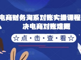 电商财务淘系对账实操课程，解决电商对账难题