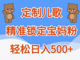 定制儿歌，精准锁定宝妈粉，轻松日入500+【揭秘】