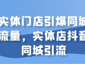 实体门店引爆同城流量，实体店抖音同城引流