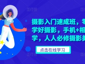 摄影入门速成班，零基础轻松学好摄影，手机+相机摄影教学，人人必修摄影美学