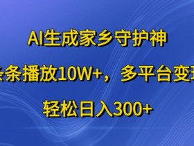 AI生成家乡守护神，条条播放10W+，多平台变现，轻松日入300+【揭秘】