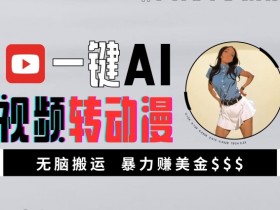 一键AI视频转动漫，高收益暴力玩法，无脑搬运，新手也能轻松月入1万【揭秘】