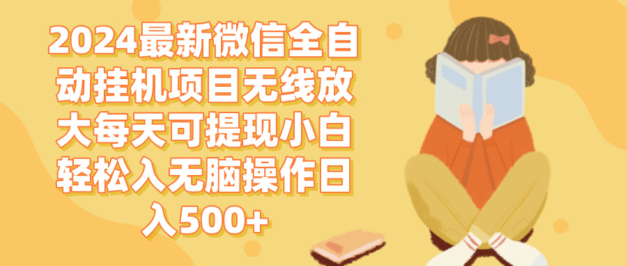 （12999期）2024微信全自动自动运行项目无线放大每天可提现小白轻松入无脑操作日入500+