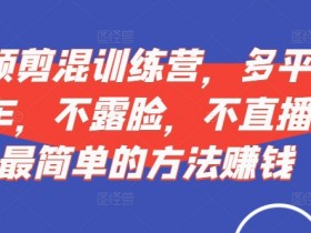 短视频‮剪混‬训练营，多平‮视台‬频挂车，不露脸，不直播，用最简单的方法赚钱