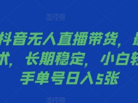 2024抖音无人直播带货，最新防封技术，长期稳定，小白轻松上手单号日入5张【揭秘】