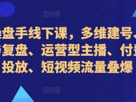 直播操盘手线下课，多维建号、起号方式与复盘、运营型主播、付费混合投放、短视频流量叠爆