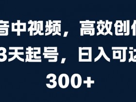 抖音中视频，高效创作，3天起号，日入可达3张【揭秘】