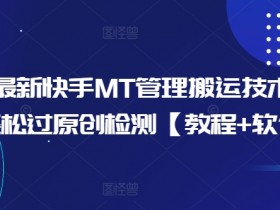 10月最新快手MT管理搬运技术，助你轻松过原创检测【教程+软件】