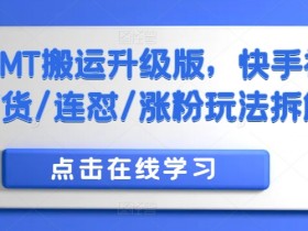 快手MT搬运升级版，快手视频带货/连怼/涨粉玩法拆解