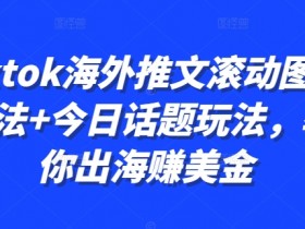 Tiktok海外推文滚动图文玩法+今日话题玩法，教你出海赚美金