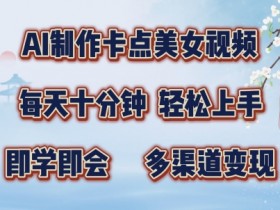 AI制作卡点美女视频，每天十分钟，多渠道变现【揭秘】