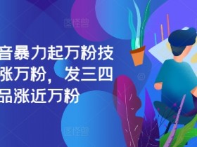 最新抖音暴力起万粉技术，一天涨万粉，发三四个作品涨近万粉