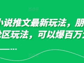 10月小说推文最新玩法，朋友圈图文评论区玩法，可以爆百万大流量 