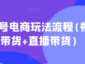 视频号电商玩法流程(视频带货+直播带货)